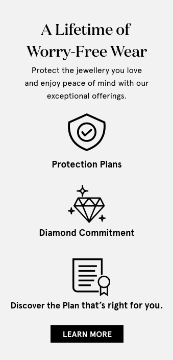 Protection plans - Protect the jewellery you love and enjoy peace of mind with our exceptional offerings.