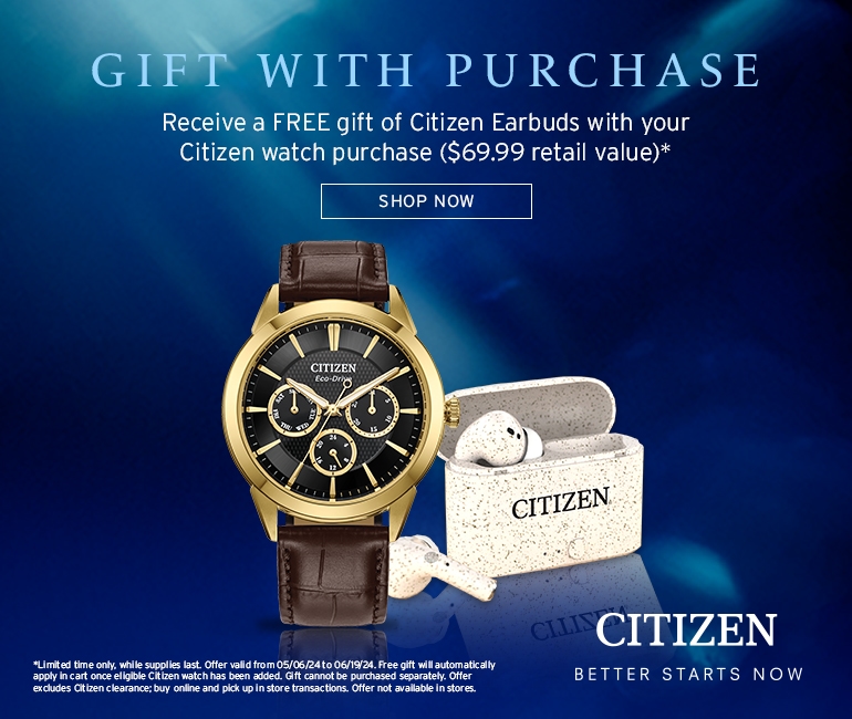 Citizen: Better Starts Now. Gift with Purchase. Receive a free gift of Citizen Earbuds with your Citizen Watch Purchase ($69.99 retail value)* Shop Now