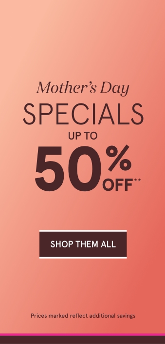 Mothers Day Specials. Up to 50% Off. Shop Them All