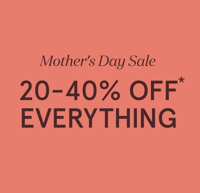 Mother's Day Sale 20-40% Off* Everything
