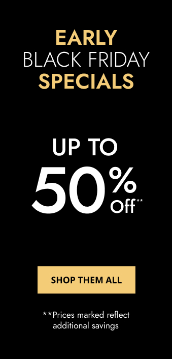 Early Black Friday Specials. Up to 50% off**. Shop them all